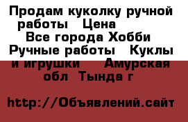 Продам куколку ручной работы › Цена ­ 1 500 - Все города Хобби. Ручные работы » Куклы и игрушки   . Амурская обл.,Тында г.